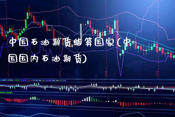 中国石油期货结算国家(中国国内石油期货)_https://www.gnhpgy.com_原油期货_第1张