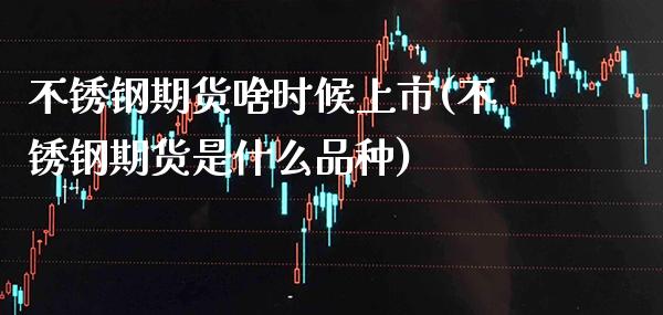 不锈钢期货啥时候上市(不锈钢期货是什么品种)_期货知识_第1张_公牛期货直播室 不锈钢期货啥时候上市(不锈钢期货是什么品种)_https://www.gnhpgy.com_期货知识_第1张