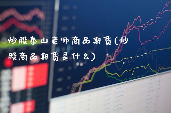 炒股泰山老师商品期货(炒股商品期货是什么)_https://www.gnhpgy.com_黄金期货_第1张