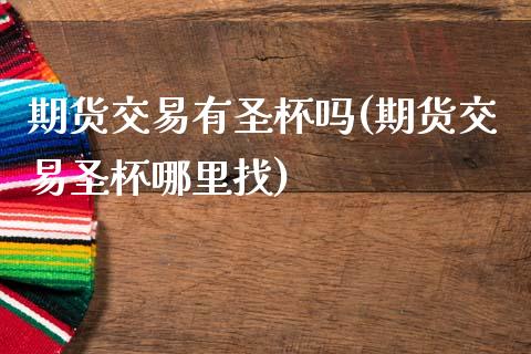 期货交易有圣杯吗(期货交易圣杯哪里找)_https://www.gnhpgy.com_股指期货_第1张