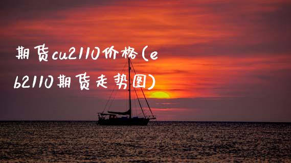 期货cu2110价格(eb2110期货走势图)_https://www.gnhpgy.com_黄金期货_第1张