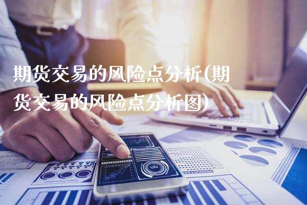 期货交易的风险点分析(期货交易的风险点分析图)_https://www.gnhpgy.com_股指期货_第1张