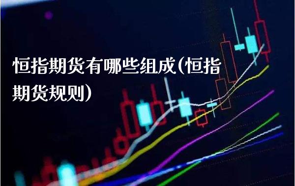 恒指期货有哪些组成(恒指期货规则)_期货知识_第1张_公牛期货直播室 恒指期货有哪些组成(恒指期货规则)_https://www.gnhpgy.com_期货知识_第1张