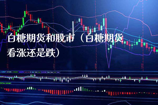 白糖期货和股市（白糖期货看涨还是跌）_https://www.gnhpgy.com_纳指期货_第1张