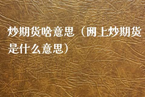 炒期货啥意思（网上炒期货是什么意思）_https://www.gnhpgy.com_期货知识_第1张