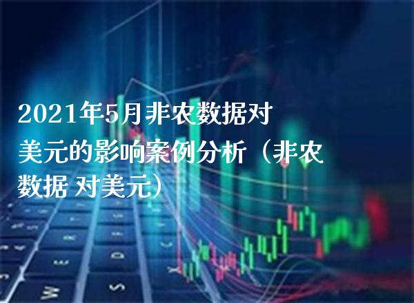 2021年5月非农数据对美元的影响案例分析（非农数据 对美元）_https://www.gnhpgy.com_纳指期货_第1张