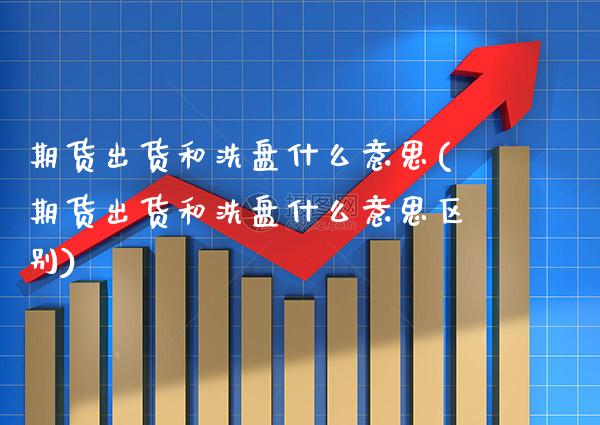 期货出货和洗盘什么意思(期货出货和洗盘什么意思区别)_纳指期货_第1张_公牛期货直播室 期货出货和洗盘什么意思(期货出货和洗盘什么意思区别)_https://www.gnhpgy.com_纳指期货_第1张