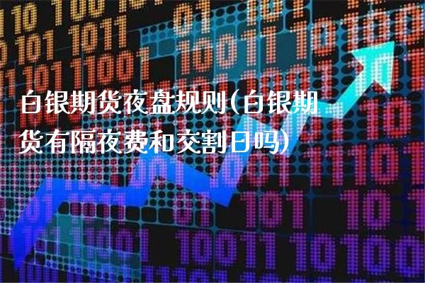 白银期货夜盘规则(白银期货有隔夜费和交割日吗)_https://www.gnhpgy.com_恒指期货_第1张