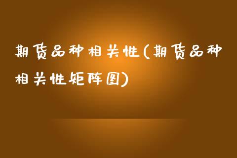 期货品种相关性(期货品种相关性矩阵图)_https://www.gnhpgy.com_恒指期货_第1张