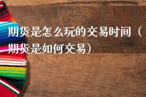 期货是怎么玩的交易时间（期货是如何交易）_https://www.gnhpgy.com_道指期货_第1张