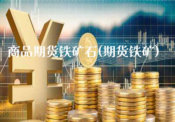 商品期货铁矿石(期货铁矿)_https://www.gnhpgy.com_道指期货_第1张