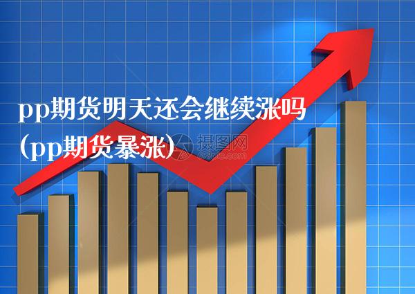 pp期货明天还会继续涨吗(pp期货暴涨)_https://www.gnhpgy.com_黄金期货_第1张
