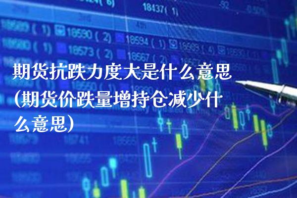 期货抗跌力度大是什么意思(期货价跌量增持仓减少什么意思)_https://www.gnhpgy.com_黄金期货_第1张