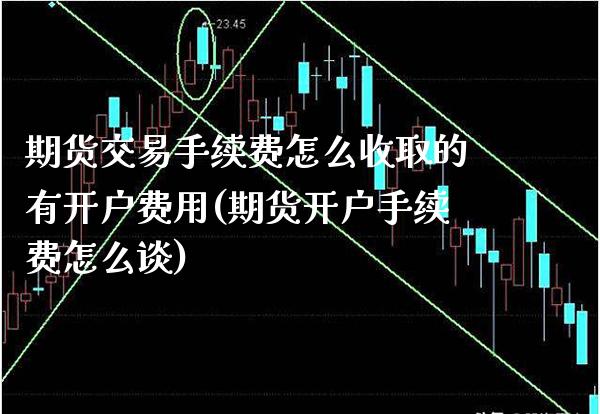 期货交易手续费怎么收取的有开户费用(期货开户手续费怎么谈)_https://www.gnhpgy.com_道指期货_第1张