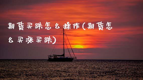 期货买跌怎么操作(期货怎么买涨买跌)_https://www.gnhpgy.com_股指期货_第1张