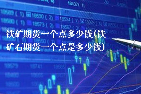 铁矿期货一个点多少钱(铁矿石期货一个点是多少钱)_https://www.gnhpgy.com_恒指期货_第1张