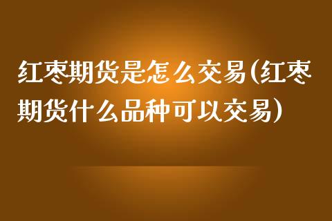红枣期货是怎么交易(红枣期货什么品种可以交易)_纳指期货_第1张_公牛期货直播室 红枣期货是怎么交易(红枣期货什么品种可以交易)_https://www.gnhpgy.com_纳指期货_第1张