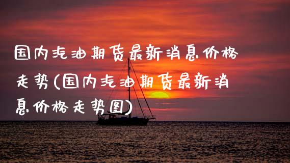 国内汽油期货最新消息价格走势(国内汽油期货最新消息价格走势图)_https://www.gnhpgy.com_德指期货_第1张