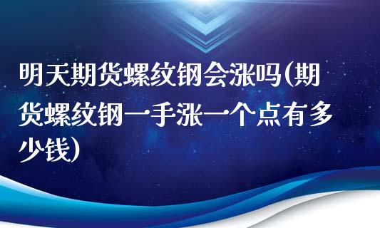 明天期货螺纹钢会涨吗(期货螺纹钢一手涨一个点有多少钱)_https://www.gnhpgy.com_黄金期货_第1张