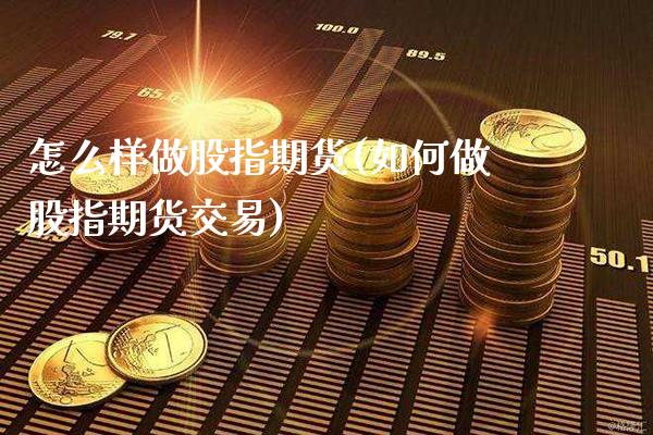 怎么样做股指期货(如何做股指期货交易)_https://www.gnhpgy.com_德指期货_第1张