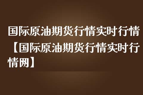 国际原油期货行情实时行情【国际原油期货行情实时行情网】_https://www.gnhpgy.com_期货知识_第1张