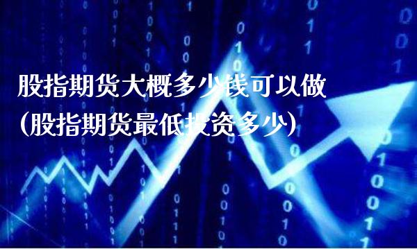 股指期货大概多少钱可以做(股指期货最低投资多少)_https://www.gnhpgy.com_期货百科_第1张