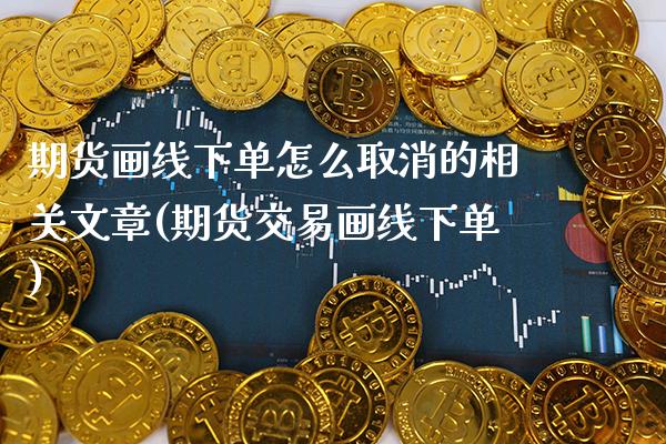 期货画线下单怎么取消的相关文章(期货交易画线下单)_纳指期货_第1张_公牛期货直播室 期货画线下单怎么取消的相关文章(期货交易画线下单)_https://www.gnhpgy.com_纳指期货_第1张