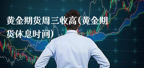 黄金期货周三收高(黄金期货休息时间)_德指期货_第1张_公牛期货直播室 黄金期货周三收高(黄金期货休息时间)_https://www.gnhpgy.com_德指期货_第1张