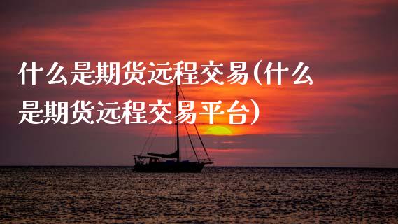 什么是期货远程交易(什么是期货远程交易平台)_纳指期货_第1张_公牛期货直播室 什么是期货远程交易(什么是期货远程交易平台)_https://www.gnhpgy.com_纳指期货_第1张