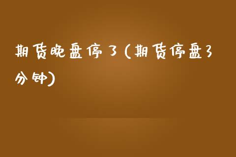 期货晚盘停了(期货停盘3分钟)_https://www.gnhpgy.com_纳指期货_第1张