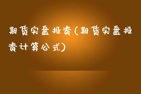 期货实盘投资(期货实盘投资计算公式)_https://www.gnhpgy.com_期货知识_第1张