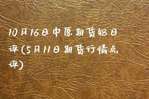 10月16日中原期货铝日评(5月11日期货行情点评)_期货知识_第1张_公牛期货直播室 10月16日中原期货铝日评(5月11日期货行情点评)_https://www.gnhpgy.com_期货知识_第1张