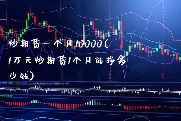 炒期货一个月10000(1万元炒期货1个月能挣多少钱)_https://www.gnhpgy.com_黄金期货_第1张