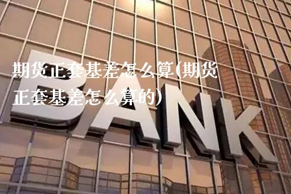 期货正套基差怎么算(期货正套基差怎么算的)_https://www.gnhpgy.com_恒指期货_第1张