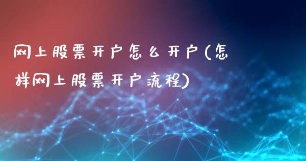 网上股票开户怎么开户(怎样网上股票开户流程)_https://www.gnhpgy.com_股指期货_第1张