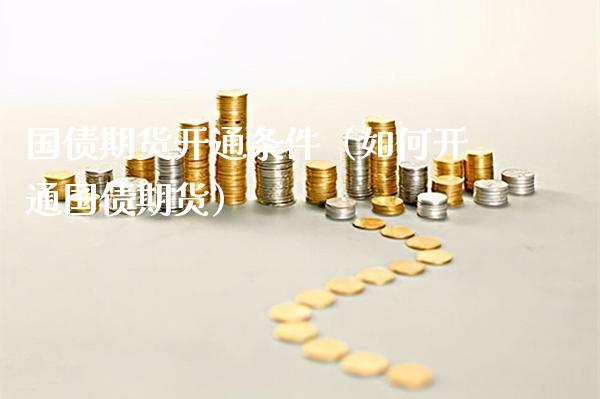 国债期货开通条件（如何开通国债期货）_https://www.gnhpgy.com_黄金期货_第1张