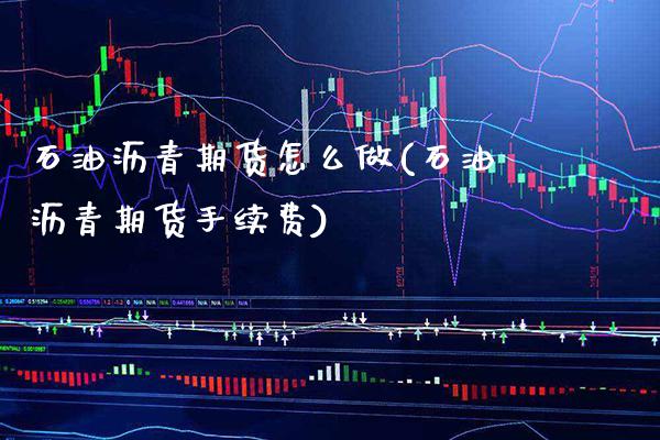 石油沥青期货怎么做(石油沥青期货手续费)_https://www.gnhpgy.com_期货知识_第1张