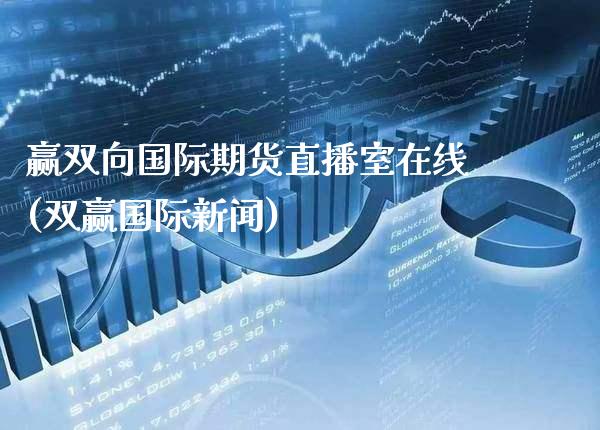赢双向国际期货直播室在线(双赢国际新闻)_https://www.gnhpgy.com_纳指期货_第1张