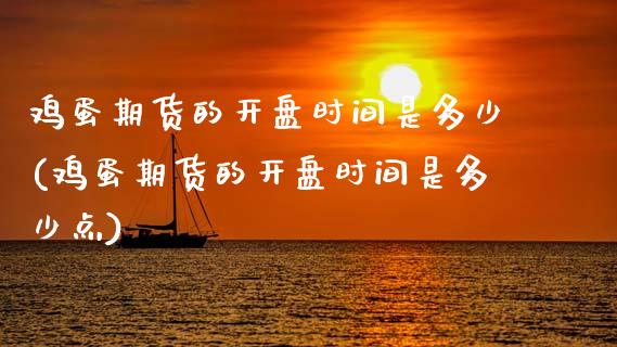 鸡蛋期货的开盘时间是多少(鸡蛋期货的开盘时间是多少点)_https://www.gnhpgy.com_股指期货_第1张