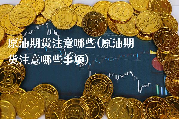 原油期货注意哪些(原油期货注意哪些事项)_https://www.gnhpgy.com_期货百科_第1张