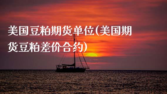 美国豆粕期货单位(美国期货豆粕差价合约)_https://www.gnhpgy.com_恒指期货_第1张