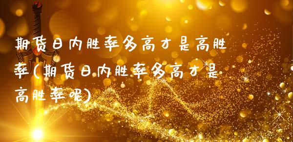 期货日内胜率多高才是高胜率(期货日内胜率多高才是高胜率呢)_https://www.gnhpgy.com_纳指期货_第1张