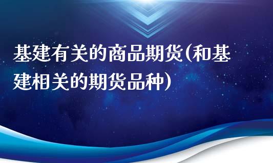 基建有关的商品期货(和基建相关的期货品种)_https://www.gnhpgy.com_原油期货_第1张
