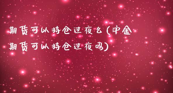 期货可以持仓过夜么(沪金期货可以持仓过夜吗)_https://www.gnhpgy.com_黄金期货_第1张