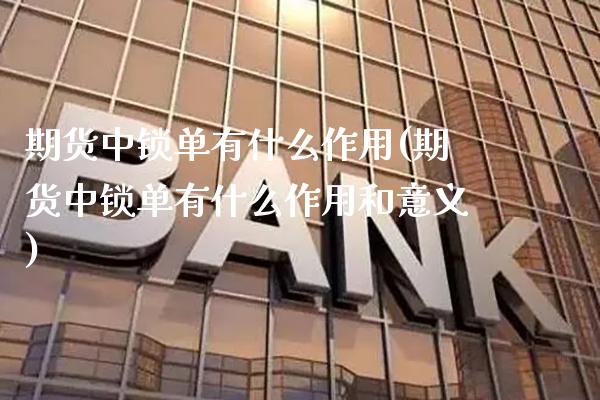 期货中锁单有什么作用(期货中锁单有什么作用和意义)_https://www.gnhpgy.com_期货知识_第1张