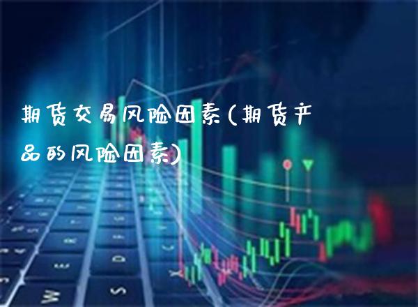 期货交易风险因素(期货产品的风险因素)_原油期货_第1张_公牛期货直播室 期货交易风险因素(期货产品的风险因素)_https://www.gnhpgy.com_原油期货_第1张