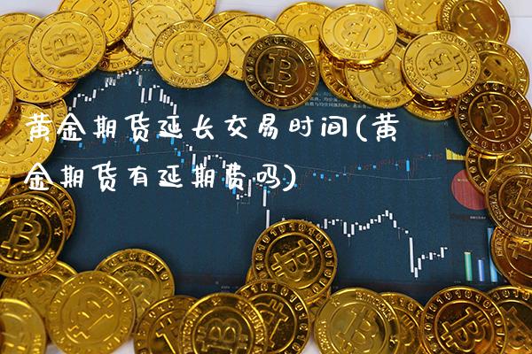 黄金期货延长交易时间(黄金期货有延期费吗)_https://www.gnhpgy.com_纳指期货_第1张