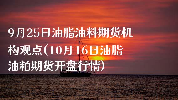 9月25日油脂油料期货机构观点(10月16日油脂油粕期货开盘行情)_纳指期货_第1张_公牛期货直播室 9月25日油脂油料期货机构观点(10月16日油脂油粕期货开盘行情)_https://www.gnhpgy.com_纳指期货_第1张