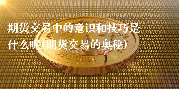 期货交易中的意识和技巧是什么呢(期货交易的奥秘)_黄金期货_第1张_公牛期货直播室 期货交易中的意识和技巧是什么呢(期货交易的奥秘)_https://www.gnhpgy.com_黄金期货_第1张