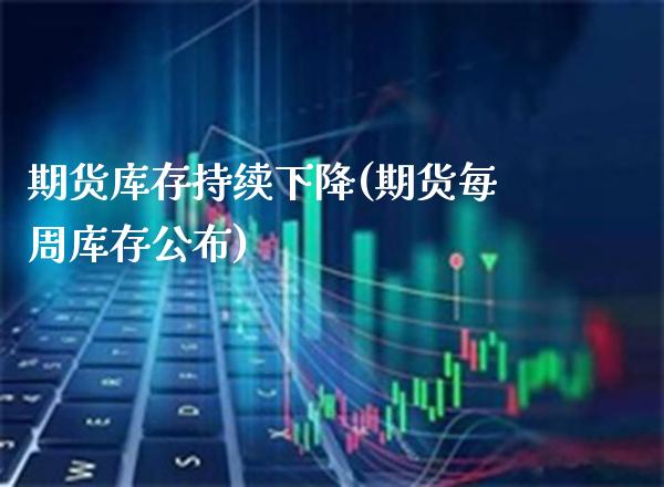 期货库存持续下降(期货每周库存公布)_https://www.gnhpgy.com_道指期货_第1张